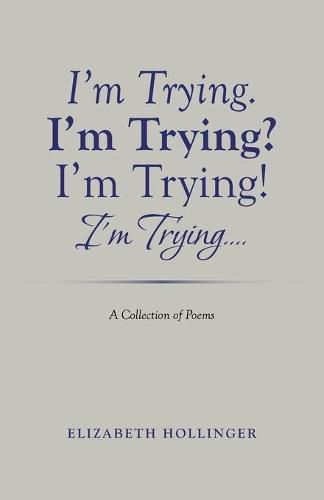 Cover image for I'm Trying. I'm Trying? I'm Trying! I'm Trying...: A Collection of Poems
