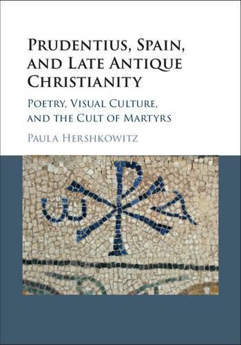 Prudentius, Spain, and Late Antique Christianity: Poetry, Visual Culture, and the Cult of Martyrs