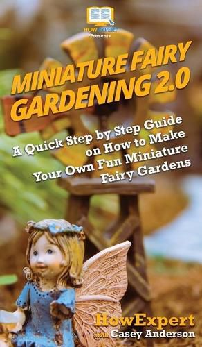 Cover image for Miniature Fairy Gardening 2.0: A Quick Step by Step Guide on How to Make Your Own Fun Miniature Fairy Gardens