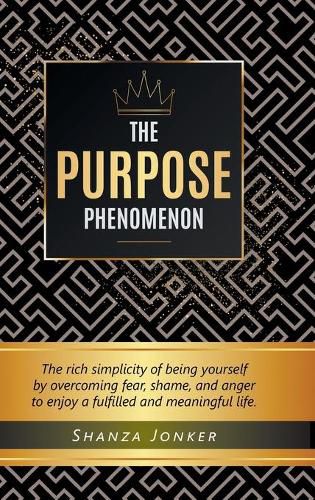 Cover image for The Purpose Phenomenon: The rich simplicity of being yourself by overcoming fear, shame, and anger to enjoy a fulfilled and meaningful life.