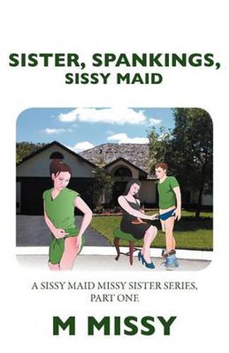 Cover image for Sister, Spankings, Sissy Maid: A Sissy Maid Missy Sister Series, Part One