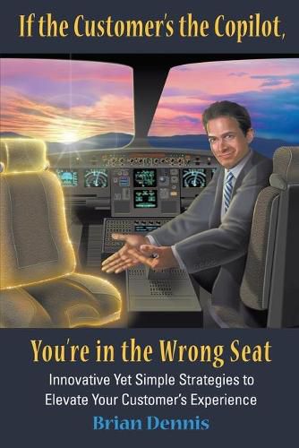 Cover image for If the Customer's the Copilot, You're in the Wrong Seat: Innovative Yet Simple Strategies to Elevate Your Customer's Experience