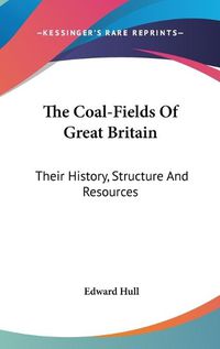 Cover image for The Coal-Fields of Great Britain: Their History, Structure and Resources