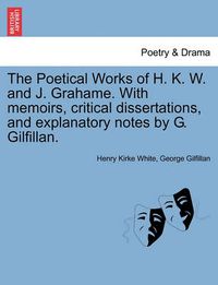 Cover image for The Poetical Works of H. K. W. and J. Grahame. with Memoirs, Critical Dissertations, and Explanatory Notes by G. Gilfillan.