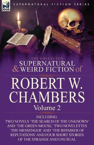 Cover image for The Collected Supernatural and Weird Fiction of Robert W. Chambers: Volume 2-Including Two Novels 'The Search of the Unknown' and 'The Green Mouse, 