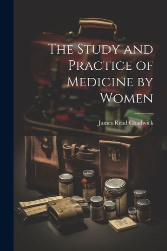 Cover image for The Study and Practice of Medicine by Women