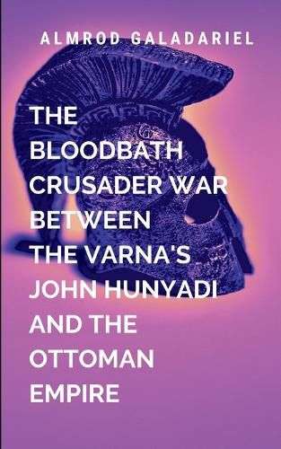 Cover image for The Bloodbath Crusader War Between The Varna's John Hunyadi And The Ottoman Empire