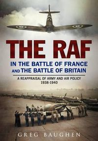 Cover image for The RAF in the Battle of France and the Battle of Britain: A Reappraisal of Army and Air Policy 1938-1940