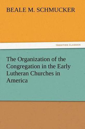 Cover image for The Organization of the Congregation in the Early Lutheran Churches in America