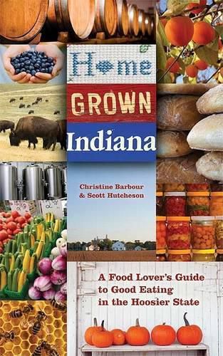 Home Grown Indiana: A Food Lover's Guide to Good Eating in the Hoosier State