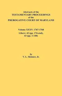 Cover image for Abstracts of the Testamentary Proceedings of the Prerogative Court of Maryland. Volume XXXV, 1767-1768. Libers: 42 (pp.174-end), 43 (pp. 1-140)