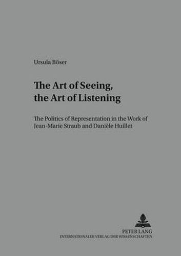 Cover image for The Art of Seeing, the Art of Listening: The Politics of Representation in the Work of Jean-Marie Straub and Daniele Huillet