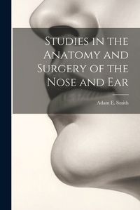 Cover image for Studies in the Anatomy and Surgery of the Nose and Ear