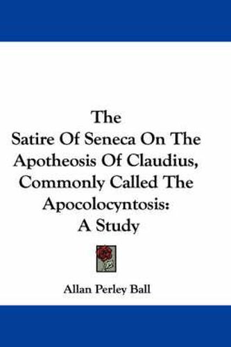 Cover image for The Satire of Seneca on the Apotheosis of Claudius, Commonly Called the Apocolocyntosis: A Study