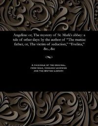 Cover image for Angelina: Or, the Mystery of St. Mark's Abbey: A Tale of Other Days: By the Author of the Maniac Father, Or, the Victim of Seduction, Evelina, &c., &c