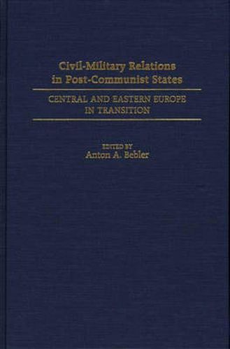 Cover image for Civil-Military Relations in Post-Communist States: Central and Eastern Europe in Transition