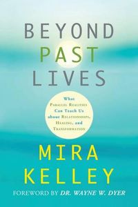 Cover image for Beyond Past Lives: What Parallel Realities Can Teach Us about Relationships, Healing, and Transformation