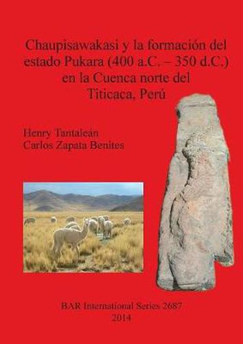 Cover image for Chaupisawakasi y la formacion del estado Pukara (400 a.C. - 350 d.C.) en la Cuenca norte del Titicaca Peru