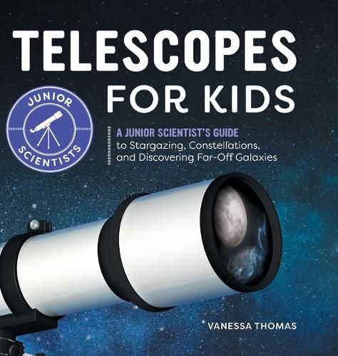 Cover image for Telescopes for Kids: A Junior Scientist's Guide to Stargazing, Constellations, and Discovering Far-Off Galaxies