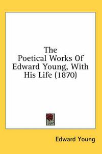 Cover image for The Poetical Works Of Edward Young, With His Life (1870)