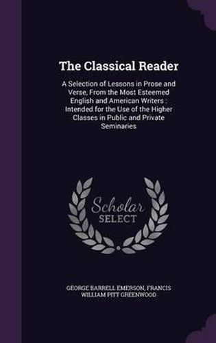 The Classical Reader: A Selection of Lessons in Prose and Verse, from the Most Esteemed English and American Writers: Intended for the Use of the Higher Classes in Public and Private Seminaries