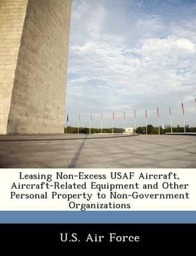 Cover image for Leasing Non-Excess USAF Aircraft, Aircraft-Related Equipment and Other Personal Property to Non-Government Organizations
