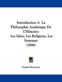 Cover image for Introduction a la Philosophie Analytique de L'Histoire: Les Idees, Les Religions, Les Systemes (1896)