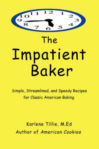 Cover image for The Impatient Baker: Simple, Streamlined & Speedy Recipes for Classic American Style Cookies, Cakes, Brownies, Breakfast and Fruit Desserts