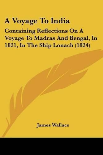 Cover image for A Voyage to India: Containing Reflections on a Voyage to Madras and Bengal, in 1821, in the Ship Lonach (1824)