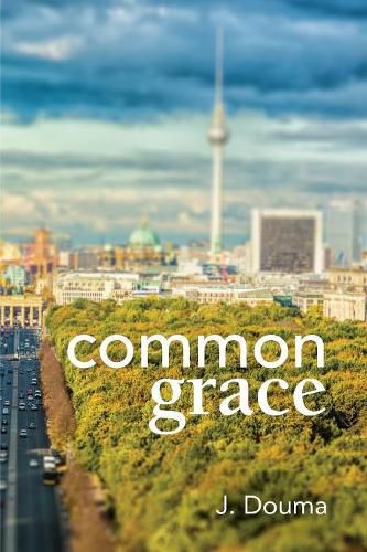 Cover image for Common Grace in Kuyper, Schilder, and Calvin: Exposition, Comparison, and Evaluation