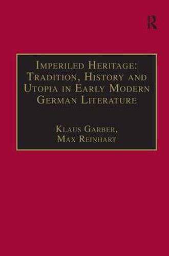Imperiled Heritage: Tradition, History and Utopia in Early Modern German Literature: Selected Essays by Klaus Garber
