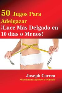 Cover image for 50 Jugos Para Adelgazar: !Luce mas delgado en 10 dias o menos!