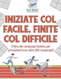 Cover image for Iniziate col facile, finite col difficile Il libro dei rompicapi Sudoku per principianti (con oltre 300 rompicapi!)