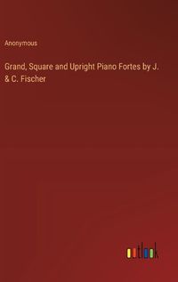 Cover image for Grand, Square and Upright Piano Fortes by J. & C. Fischer