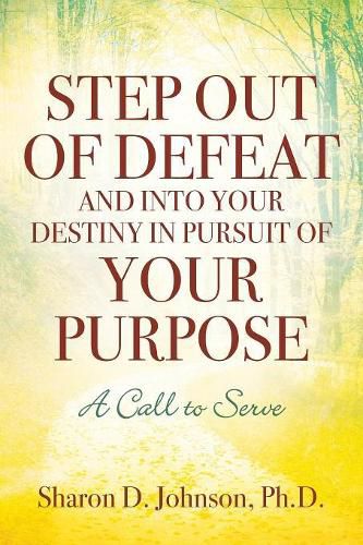 Cover image for Step Out of Defeat and Into Your Destiny in Pursuit of Your Purpose: A Call to Serve