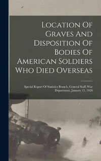 Cover image for Location Of Graves And Disposition Of Bodies Of American Soldiers Who Died Overseas