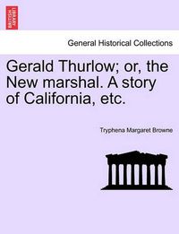 Cover image for Gerald Thurlow; Or, the New Marshal. a Story of California, Etc.