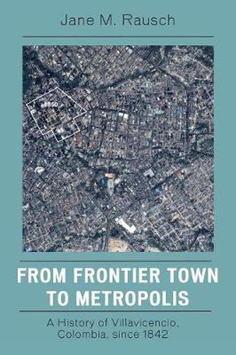 Cover image for From Frontier Town to Metropolis: A History of Villavicencio, Colombia, since 1842