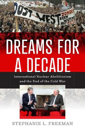 Cover image for Dreams for a Decade: International Nuclear Abolitionism and the End of the Cold War