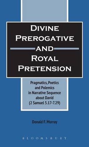 Divine Perogative and Royal Pretension: Pragmatics, Poetics and Polemics in a Narrative Sequence about David (2 Samuel 5.17-7.29)