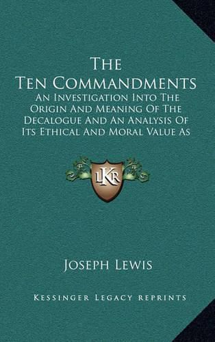 Cover image for The Ten Commandments: An Investigation Into the Origin and Meaning of the Decalogue and an Analysis of Its Ethical and Moral Value as a Code of Conduct in Modern Society