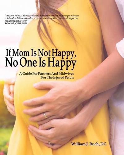 Cover image for If Mom Is Not Happy, No One is Happy: A Guide For Partners And Midwives For The Injured Pelvis