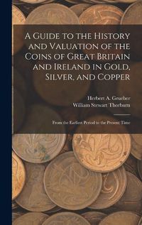 Cover image for A Guide to the History and Valuation of the Coins of Great Britain and Ireland in Gold, Silver, and Copper