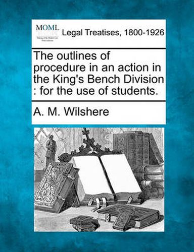 Cover image for The Outlines of Procedure in an Action in the King's Bench Division: For the Use of Students.