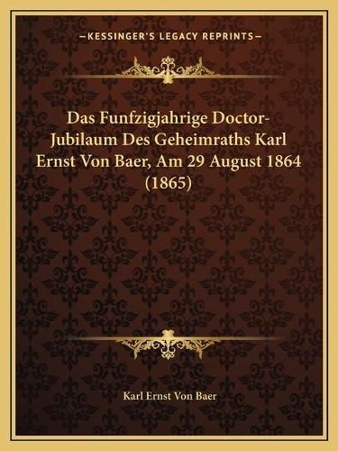 Das Funfzigjahrige Doctor-Jubilaum Des Geheimraths Karl Ernst Von Baer, Am 29 August 1864 (1865)