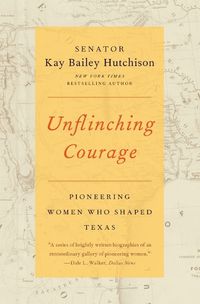 Cover image for Unflinching Courage: Pioneering Women Who Shaped Texas