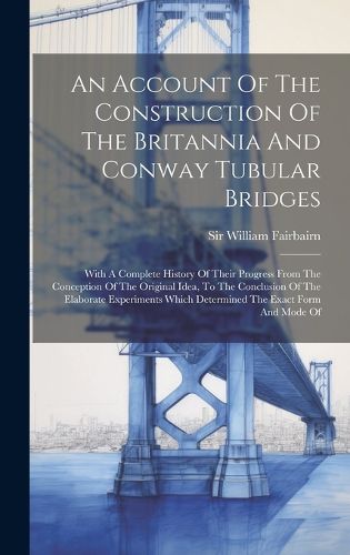 Cover image for An Account Of The Construction Of The Britannia And Conway Tubular Bridges