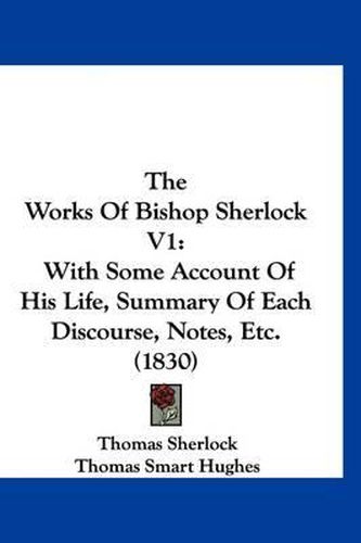 Cover image for The Works of Bishop Sherlock V1: With Some Account of His Life, Summary of Each Discourse, Notes, Etc. (1830)