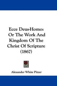 Cover image for Ecce Deus-Homo: Or The Work And Kingdom Of The Christ Of Scripture (1867)