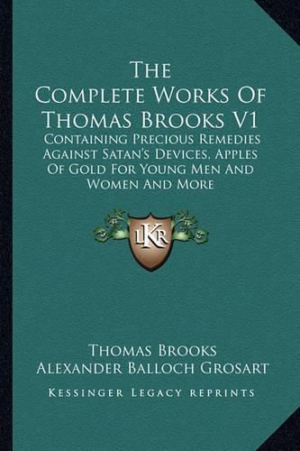 The Complete Works of Thomas Brooks V1: Containing Precious Remedies Against Satan's Devices, Apples of Gold for Young Men and Women and More